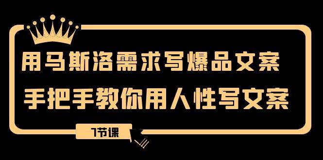 用马斯洛·需求写爆品文案,手把手教你用人性写文案(7节课)-博学库