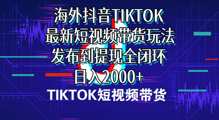 海外短视频带货,最新短视频带货玩法发布到提现全闭环,日入2000+-博学库