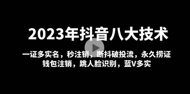 2023年抖音八大技术,一证多实名 秒注销 断抖破投流 永久捞证 钱包注销 等!-博学库