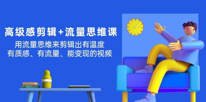 高级感 剪辑+流量思维：用流量思维剪辑出有温度/有质感/有流量/能变现视频-博学库