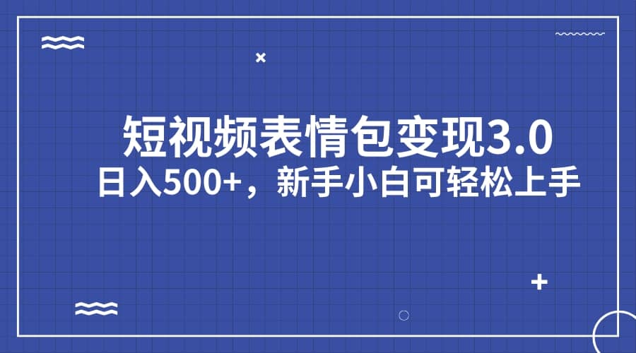 短视频表情包变现项目3.0，日入500+，新手小白轻松上手（教程+资料）-博学库