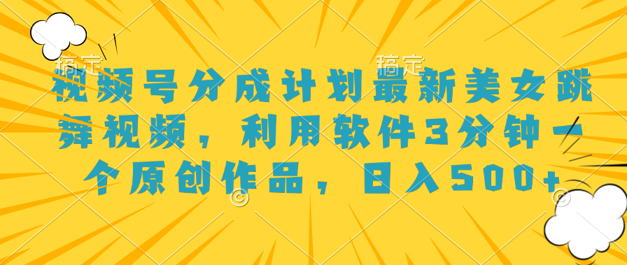 视频号分成计划最新美女跳舞视频,利用软件3分钟一个原创作品,日入500+-博学库