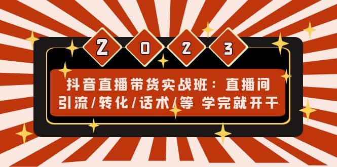 抖音直播带货实战班:直播间引流/转化/话术/等 学完就开干(无水印)-博学库