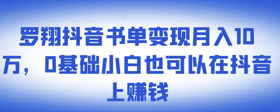 ​罗翔抖音书单变现月入10万，0基础小白也可以在抖音上赚钱-博学库