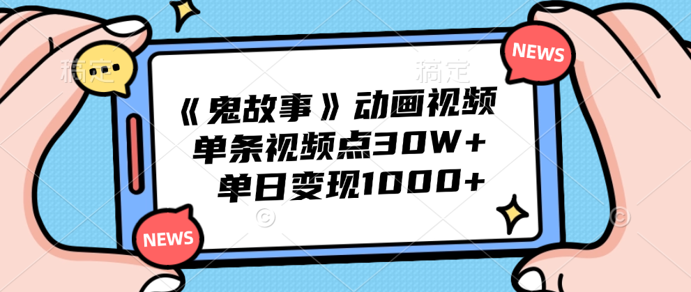 《鬼故事》动画视频,单条视频点赞30W+,单日变现1000+-博学库