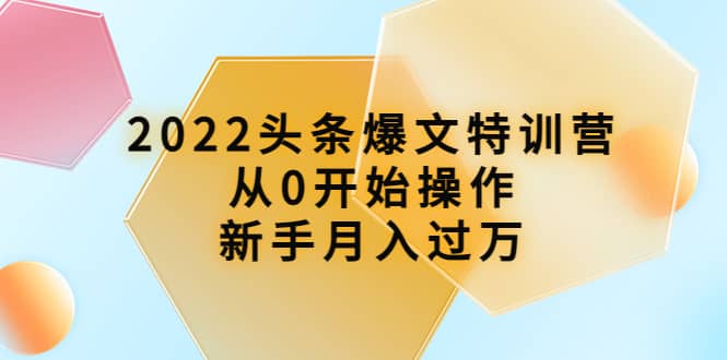 2022头条爆文特训营:从0开始操作,新手月入过万(16节课时)-博学库