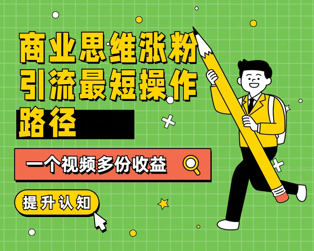 商业思维涨粉+引流最短操作路径,一个视频多份收益-博学库