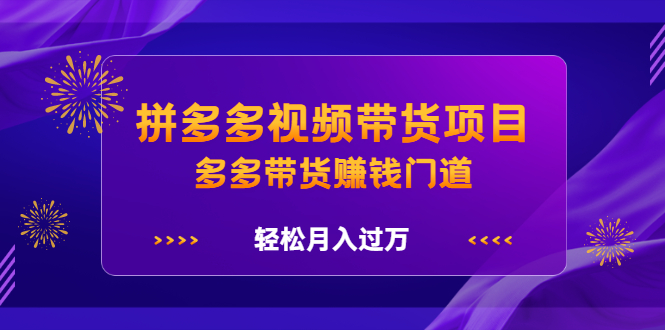 拼多多视频带货项目,多多带货赚钱门道 价值368元-博学库