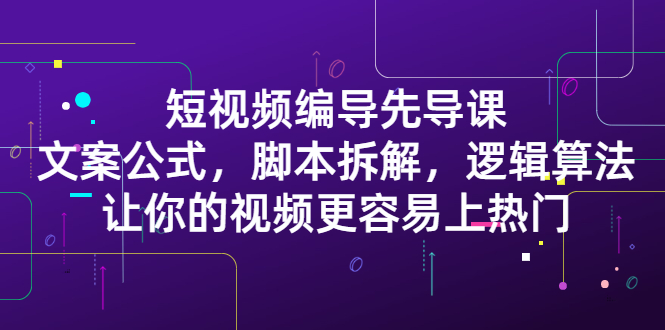 短视频编导先导课:文案公式,脚本拆解,逻辑算法,让你的视频更容易上热门-博学库