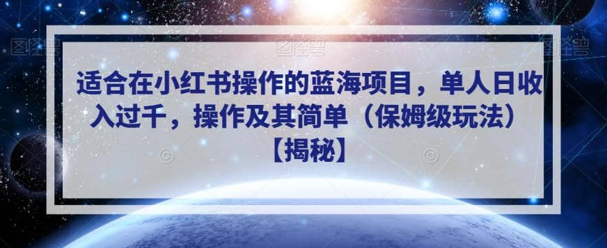 适合在小红书操作的蓝海项目，单人日收入过千，操作及其简单（保姆级玩法）【揭秘】-博学库
