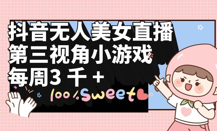 抖音无人美女直播，第三视角小游戏，每周收益3000+-博学库