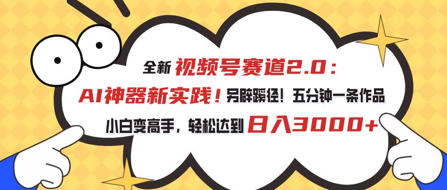 视频号赛道2.0:AI神器新实践!另辟蹊径!五分钟一条作品,小白变高手...-博学库