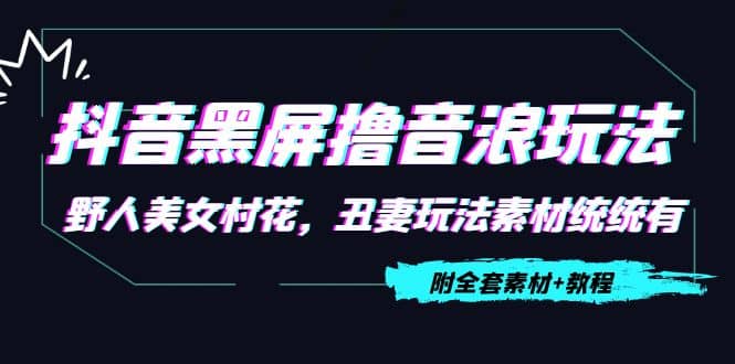 抖音黑屏撸音浪玩法:野人美女村花,丑妻玩法素材统统有【教程+素材】-博学库