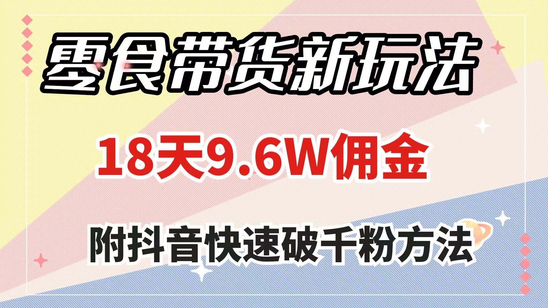 零食带货新玩法,18天9.6w佣金,几分钟一个作品(附快速破千粉方法)-博学库