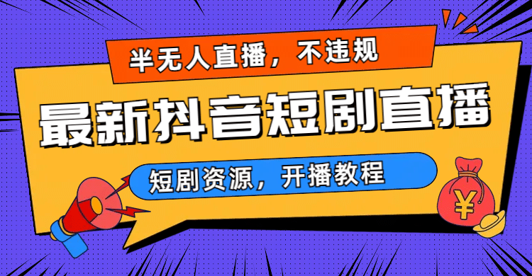 最新抖音短剧半无人直播,不违规日入500+-博学库