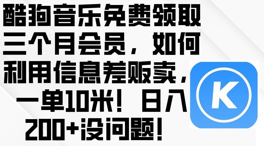 酷狗音乐免费领取三个月会员，利用信息差贩卖，一单10米！日入200+没问题-博学库
