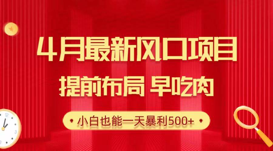28.4月最新风口项目,提前布局早吃肉,小白也能一天暴利500+-博学库