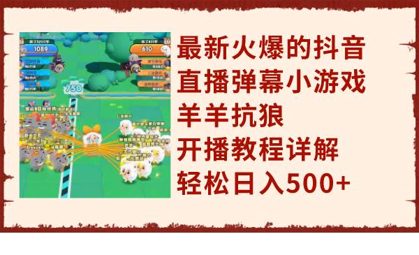 最新火爆的抖音直播弹幕小游戏羊羊抗狼,开播教程详解,轻松日入500+-博学库
