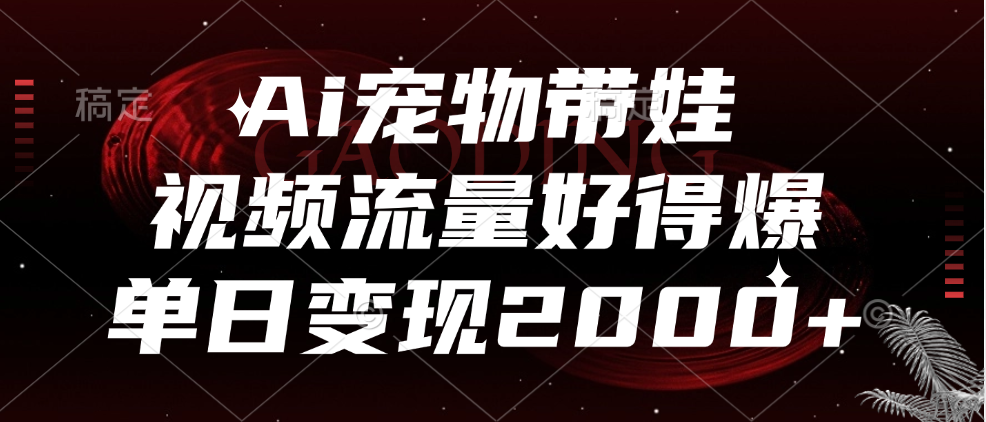 Ai宠物带娃,视频流量好得爆,单日变现2000+-博学库