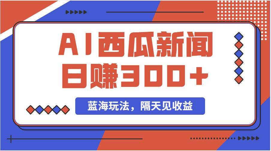 蓝海最新玩法西瓜视频原创搞笑新闻当天有收益单号日赚300+项目-博学库