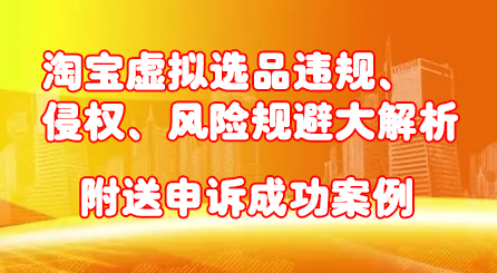淘宝虚拟选品违规、侵权、风险规避大解析,附送申诉成功案例!-博学库
