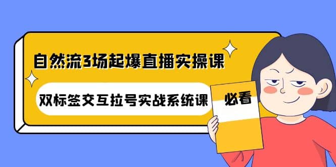 自然流3场起爆直播实操课:双标签交互拉号实战系统课-博学库
