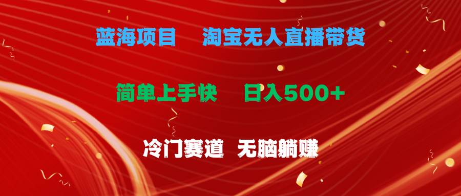 蓝海项目 淘宝无人直播冷门赛道 日赚500+无脑躺赚 小白有手就行-博学库
