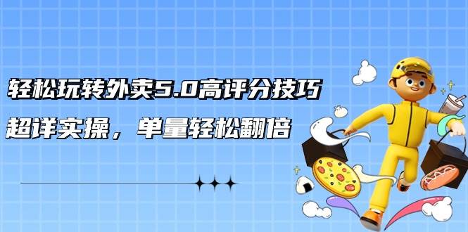 轻松玩转外卖5.0高评分技巧,超详实操,单量轻松翻倍(21节视频课)-博学库
