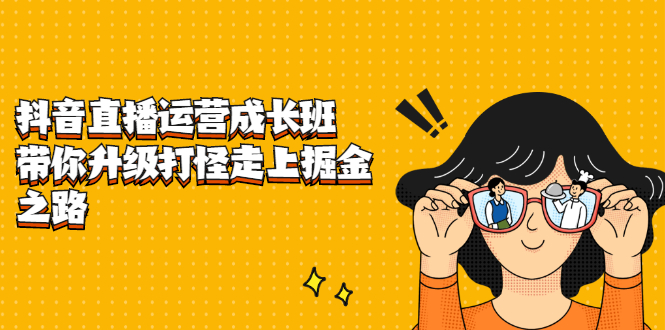 抖音直播运营成长班,带你升级打怪走上掘金之路-博学库