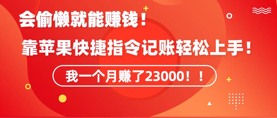 《会偷懒就能赚钱！靠苹果快捷指令自动记账轻松上手，一个月变现23000！》-博学库
