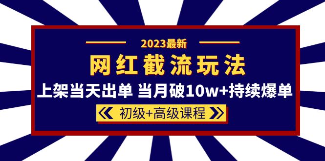 2023网红·同款截流玩法【初级+高级课程】上架当天出单 当月破10w+持续爆单-博学库