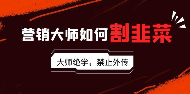 营销大师如何割韭菜:流量大师/讲故事大师/话术大师/卖货大师/成交大师/...-博学库