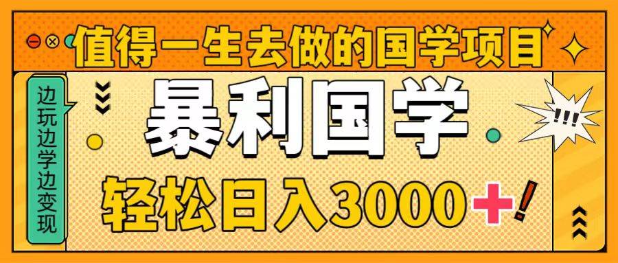值得一生去做的国学项目，暴力国学，轻松日入3000+-博学库