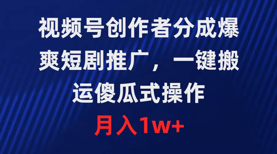 视频号创作者分成，爆爽短剧推广，一键搬运，傻瓜式操作，月入1w+-博学库
