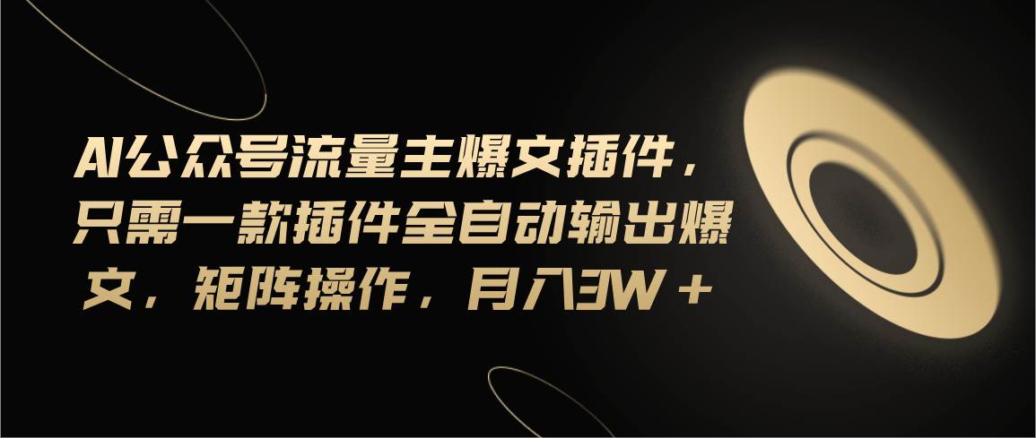 Ai公众号流量主爆文插件，只需一款插件全自动输出爆文，矩阵操作，月入3w+-博学库