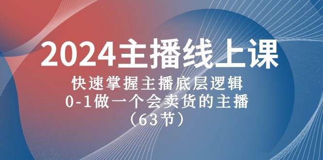 2024主播线上课，快速掌握主播底层逻辑，0-1做一个会卖货的主播（63节课）-博学库