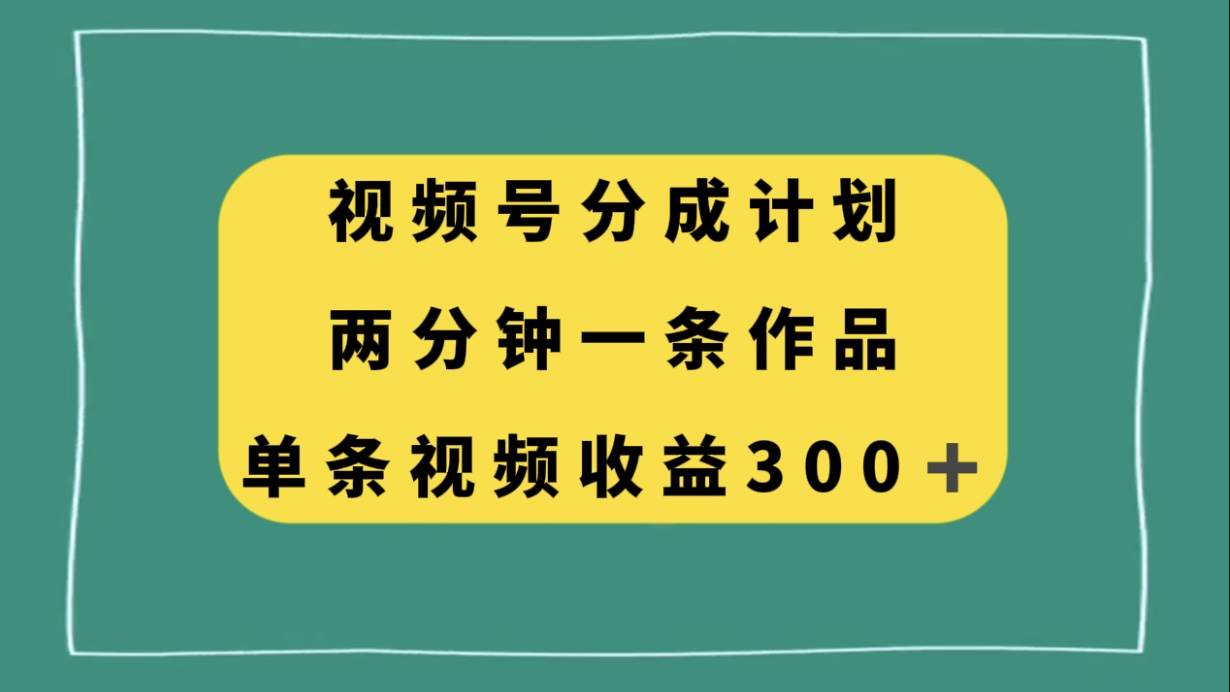视频号分成计划,两分钟一条作品,单视频收益300+-博学库