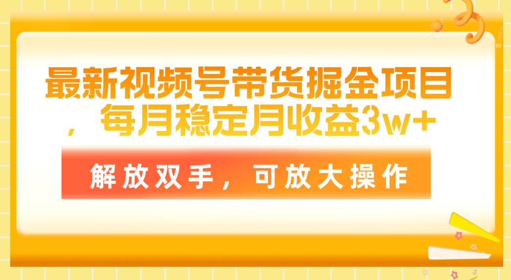 最新视频号带货掘金项目，每月稳定月收益3w+，解放双手，可放大操作-博学库