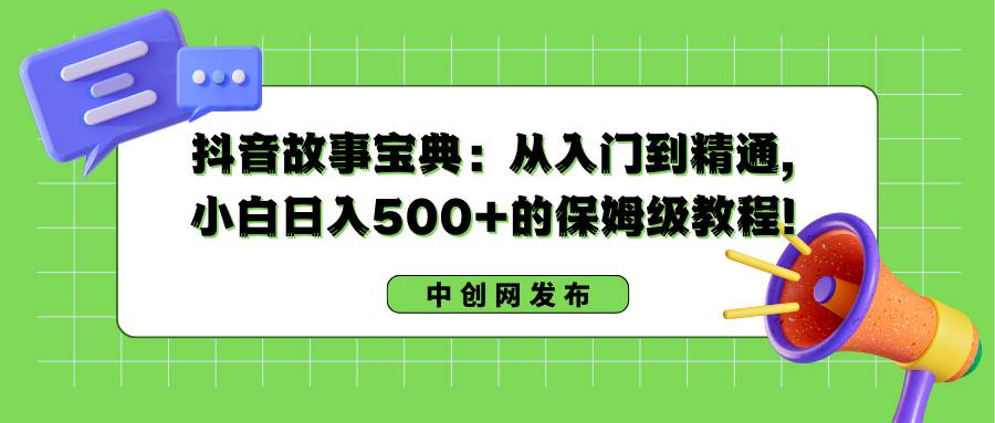 抖音故事宝典:从入门到精通,小白日入500+的保姆级教程!-博学库