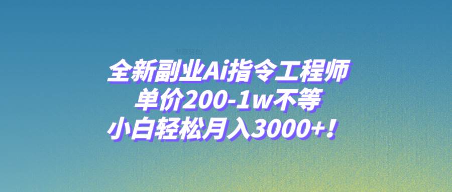 全新副业Ai指令工程师,单价200-1w不等,小白轻松月入3000+!-博学库