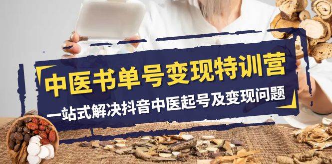 中医-书单号变现特训营，一站式解决抖音中医起号及变现问题（14节课）-博学库