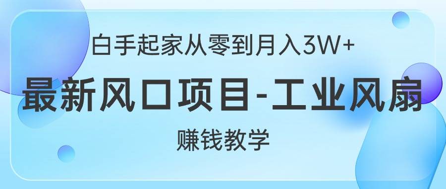 白手起家从零到月入3W+，最新风口项目-工业风扇赚钱教学-博学库