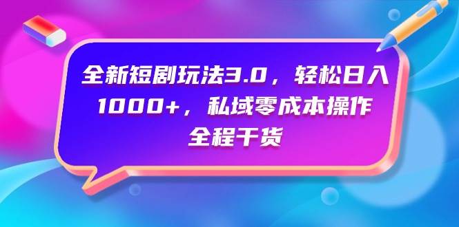 全新短剧玩法3.0，轻松日入1000+，私域零成本操作，全程干货-博学库