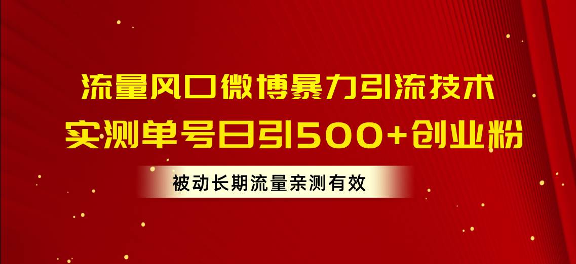 流量风口微博暴力引流技术，单号日引500+创业粉，被动长期流量-博学库