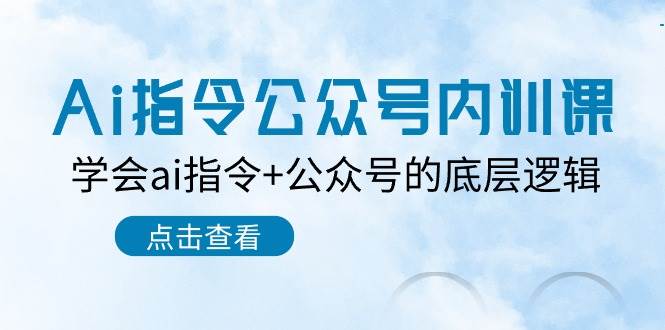 Ai指令-公众号内训课:学会ai指令+公众号的底层逻辑(7节课)-博学库