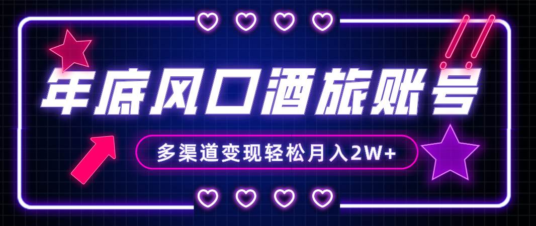 年底大风口旅游赛道酒旅账号,多渠道变现,小白也能月入2W+-博学库