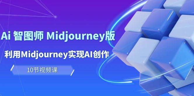 玩赚Ai 智图师 Midjourney版:利用Midjourney实现AI创作及变现(10节课)-博学库