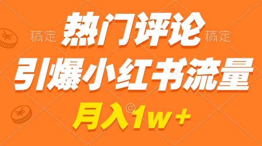 热门评论引爆小红书流量,作品制作简单,广告接到手软,月入过万不是梦-博学库