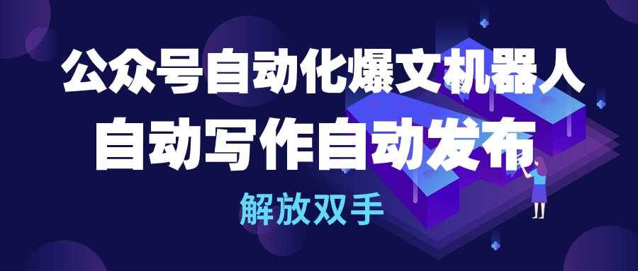 公众号流量主自动化爆文机器人,自动写作自动发布,解放双手-博学库