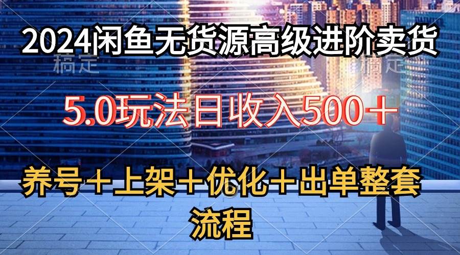 2024闲鱼无货源高级进阶卖货5.0,养号+选品+上架+优化+出单整套流程-博学库